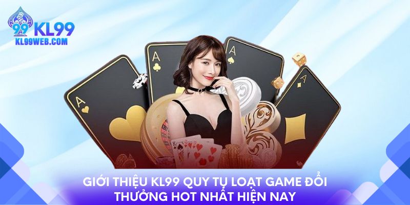 Giới thiệu KL99 quy tụ loạt game đổi thưởng hot nhất hiện nay