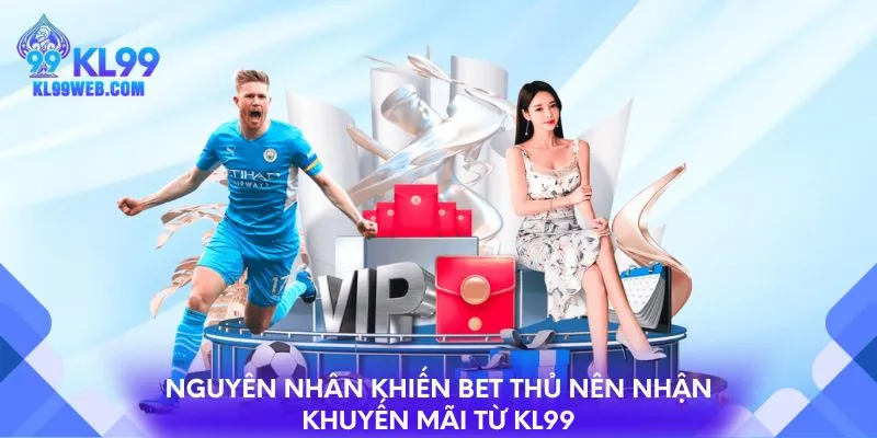 Nguyên nhân khiến bet thủ nên nhận khuyến mãi tại KL99