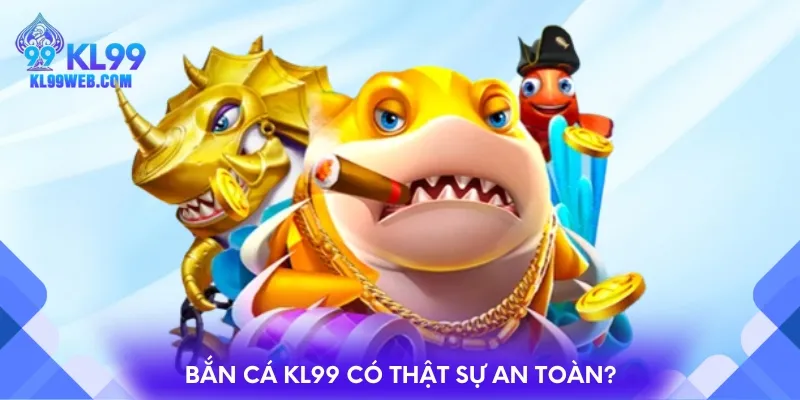 Bắn cá KL99 có thật sự an toàn?