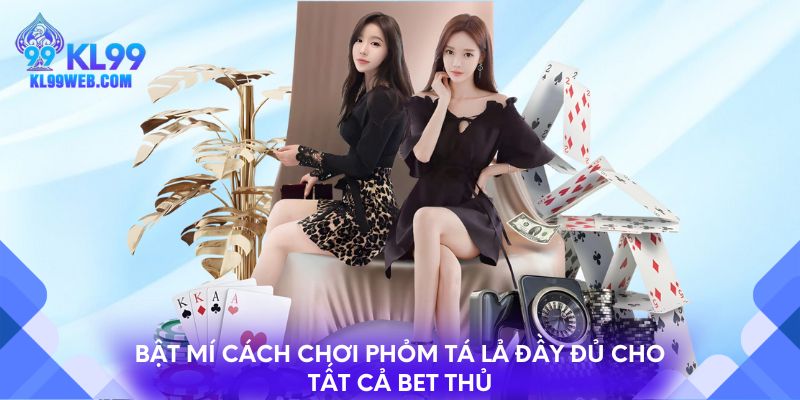 Bật mí cách chơi phỏm tá lả đầy đủ cho tất cả bet thủ