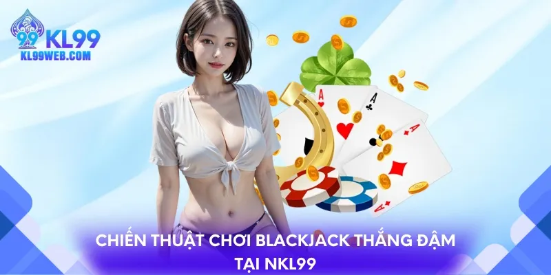 Chiến thuật chơi Blackjack thắng đậm tại nhà cái KL99