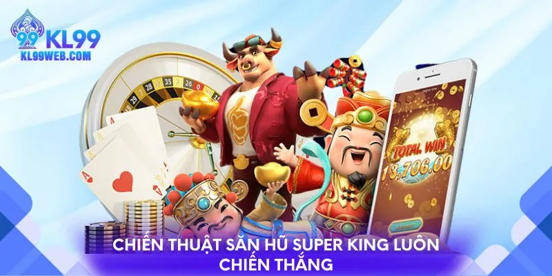 Chiến thuật săn hũ Super King luôn chiến thắng