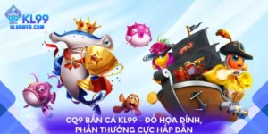 CQ9 bắn cá KL99 - Đồ họa đỉnh, phần thưởng cực hấp dẫn