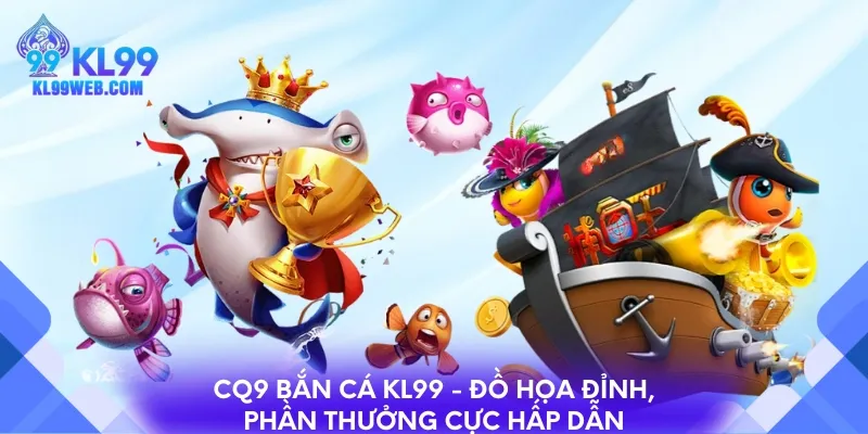 CQ9 bắn cá KL99 - Đồ họa đỉnh, phần thưởng cực hấp dẫn