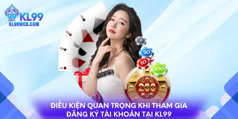 Điều kiện quan trọng khi tham gia đăng ký tài khoản tại KL99