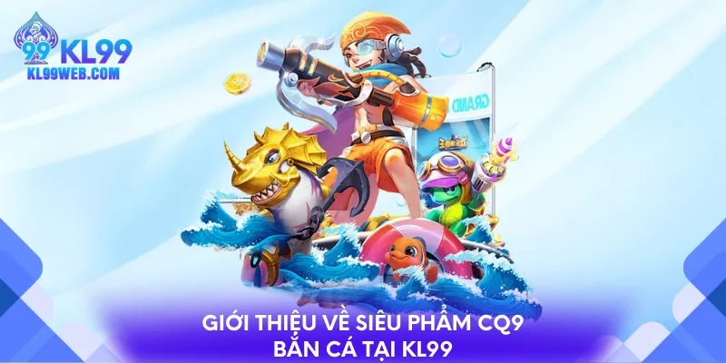 Giới thiệu về siêu phẩm CQ9 bắn cá tại KL99