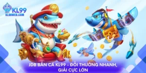 JDB bắn cá KL99 - Đổi thưởng nhanh, giải cực lớn
