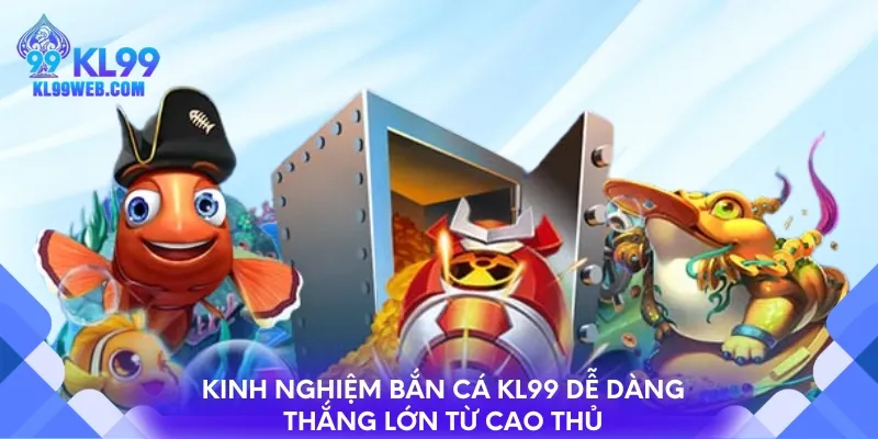 Kinh nghiệm bắn cá KL99 dễ dàng thắng lớn từ cao thủ