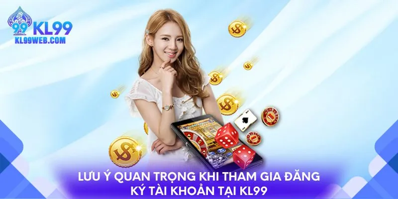 Lưu ý quan trọng khi tham gia đăng ký tài khoản tại KL99