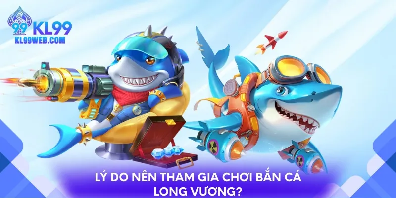 Lý do nên tham gia chơi bắn cá long vương?
