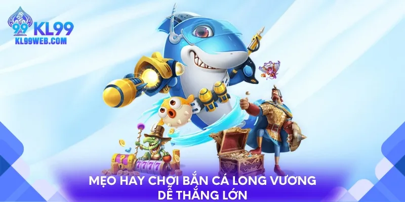 Mẹo hay chơi bắn cá Long Vương dễ thắng lớn