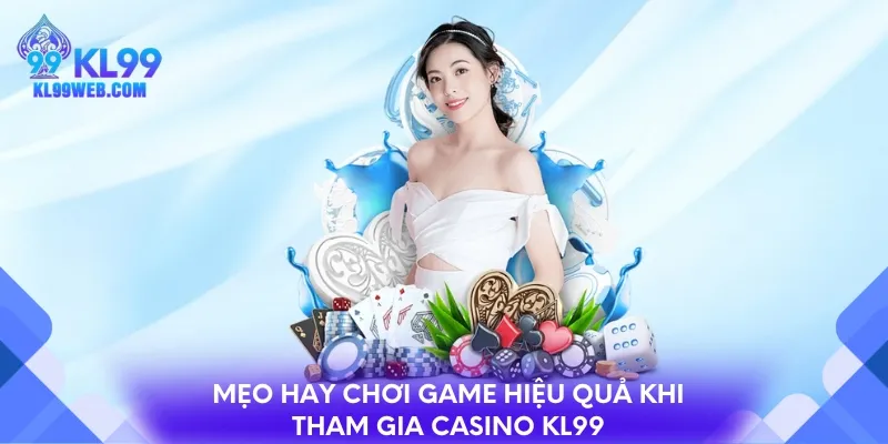 Mẹo hay chơi game hiệu quả khi tham gia Casino KL99