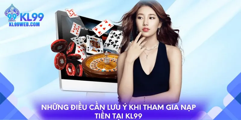Những điều cần lưu ý khi tham gia nạp tiền tại KL99