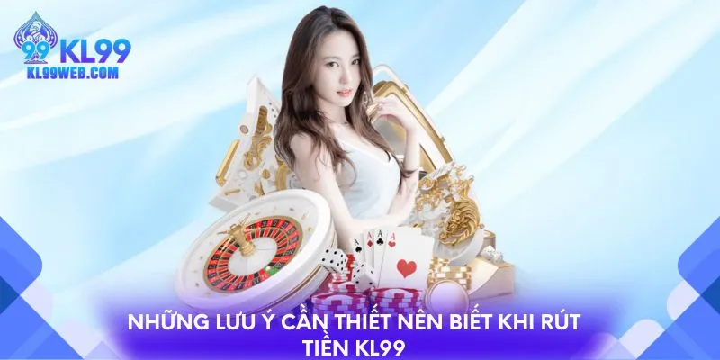 Những lưu ý cần thiết nên biết khi rút tiền KL99